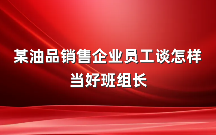 某油品销售企业员工谈怎样当好班组长