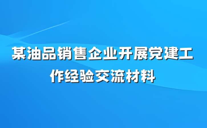 某油品销售企业开展党建工作经验交流材料
