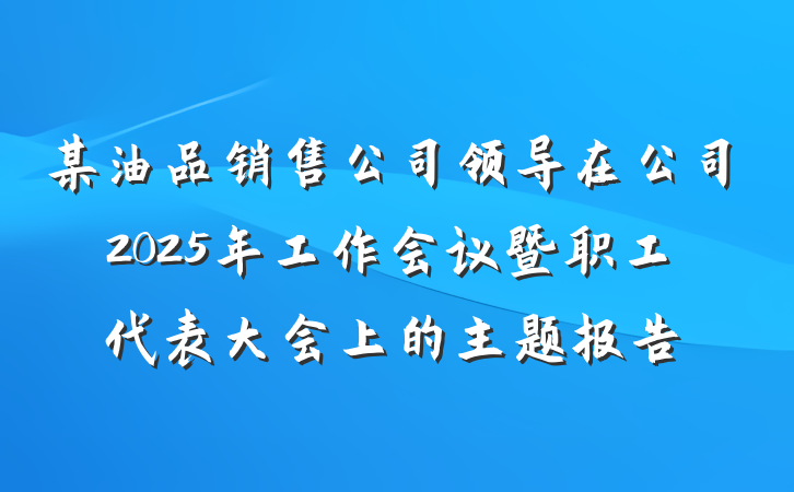 某油品销售公司领导在公司2025年工作会议暨职工代表大会上的主题报告