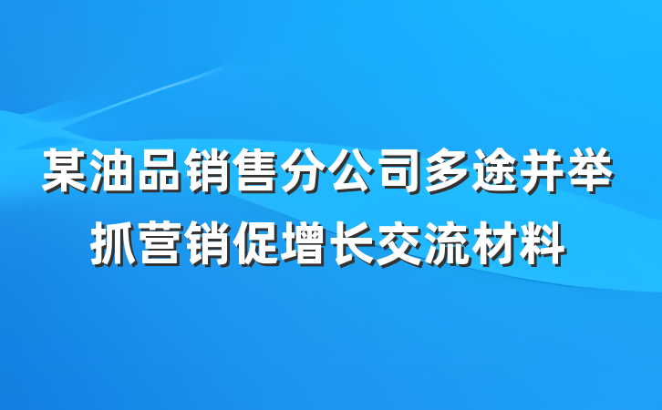 某油品销售分公司多途并举抓营销促增长交流材料
