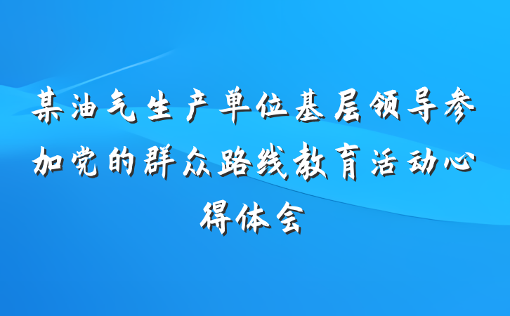 某油气生产单位基层领导参加党的群众路线教育活动心得体会