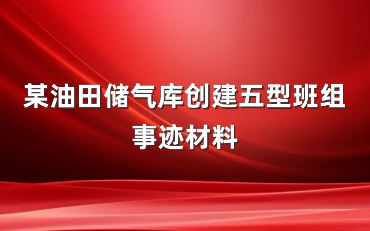 某油田储气库创建五型班组事迹材料