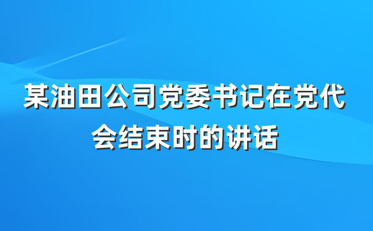 某油田公司党委书记在党代会结束时的讲话