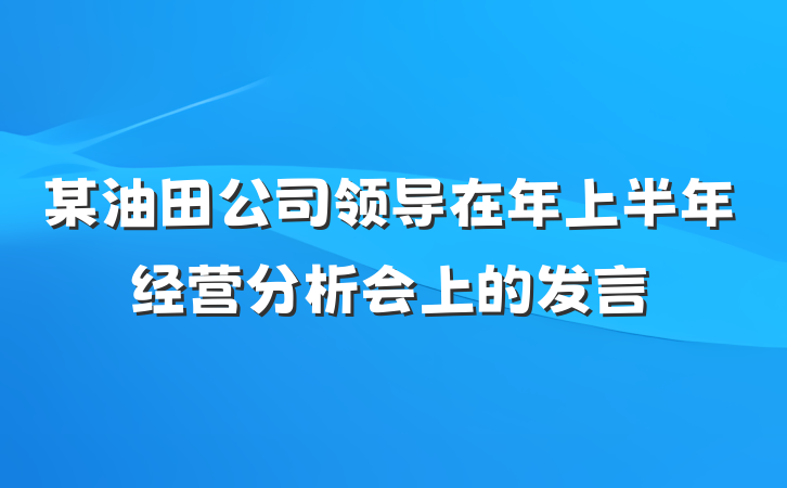 某油田公司领导在年上半年经营分析会上的发言
