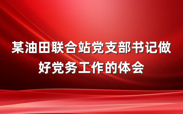 某油田联合站党支部书记做好党务工作的体会
