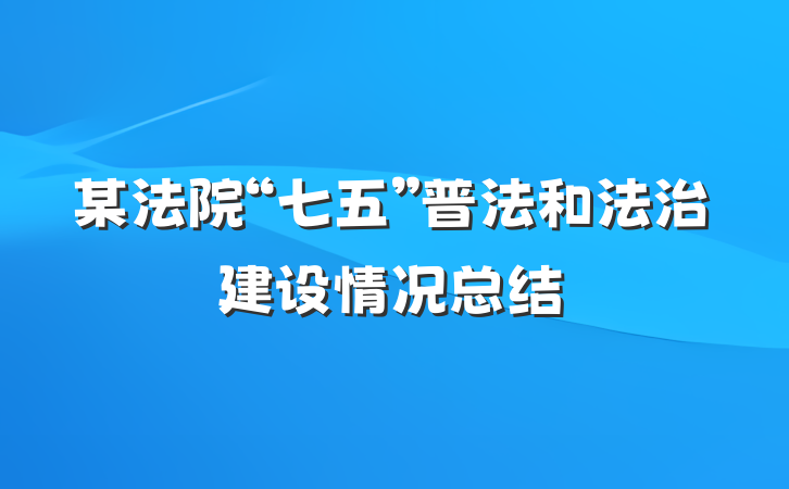 某法院“七五”普法和法治建设情况总结