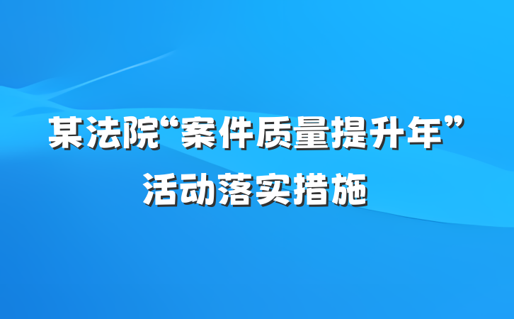 某法院“案件质量提升年”活动落实措施