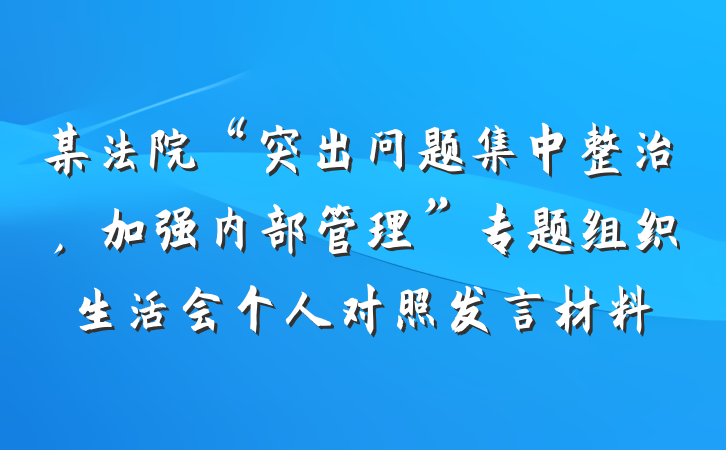 某法院“突出问题集中整治，加强内部管理”专题组织生活会个人对照发言材料