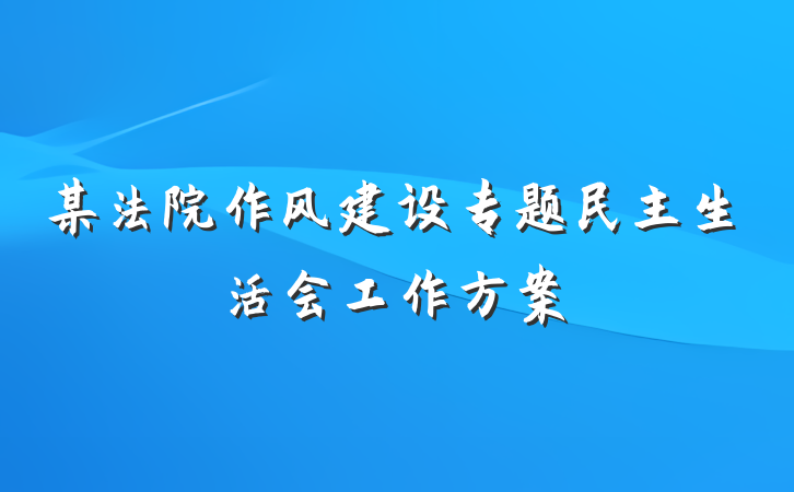 某法院作风建设专题民主生活会工作方案