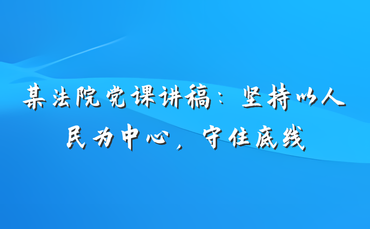 某法院党课讲稿：坚持以人民为中心，守住底线