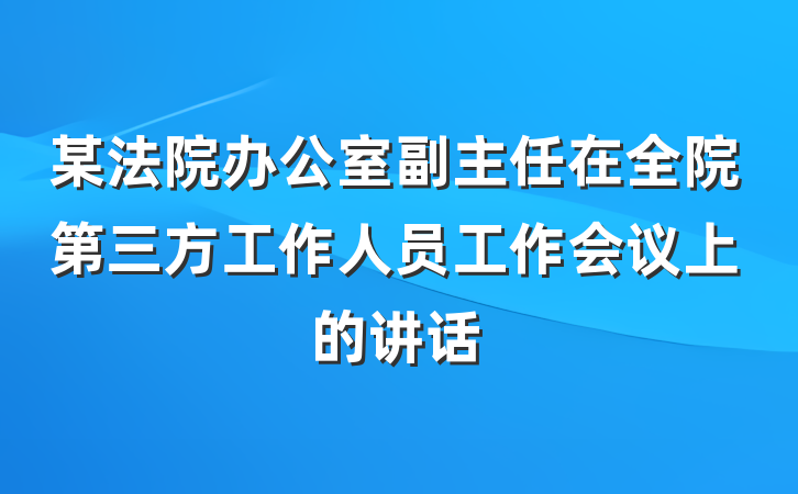 某法院办公室副主任在全院第三方工作人员工作会议上的讲话