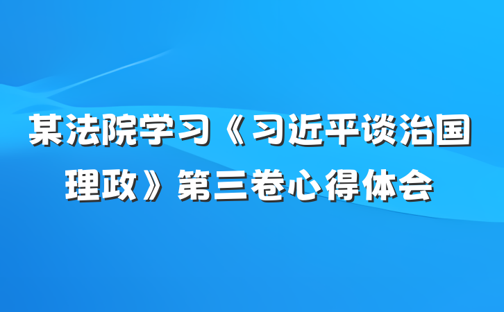 某法院学习《习近平谈治国理政》第三卷心得体会