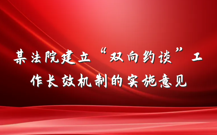 某法院建立“双向约谈”工作长效机制的实施意见