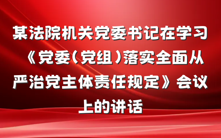 某法院机关党委书记在学习《党委（党组）落实全面从严治党主体责任规定》会议上的讲话