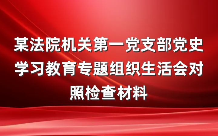 某法院机关第一党支部党史学习教育专题组织生活会对照检查材料