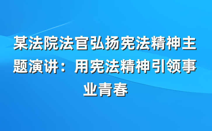 某法院法官弘扬宪法精神主题演讲：用宪法精神引领事业青春
