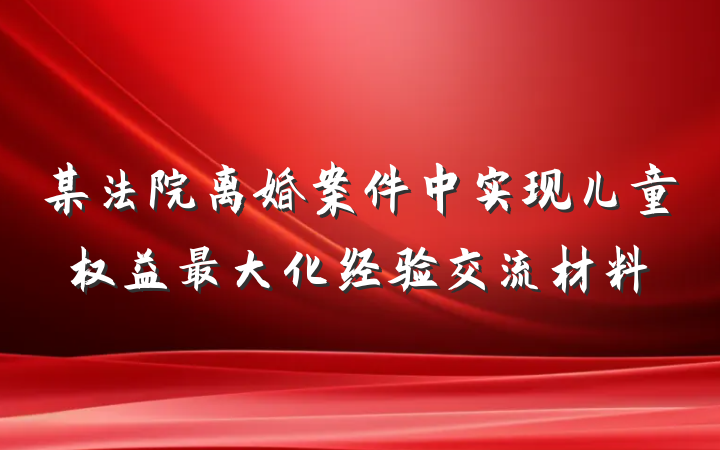某法院离婚案件中实现儿童权益最大化经验交流材料