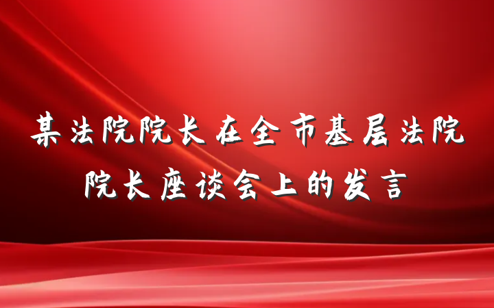 某法院院长在全市基层法院院长座谈会上的发言