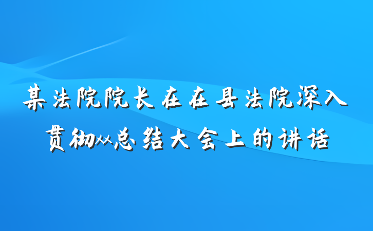 某法院院长在在县法院深入贯彻xx总结大会上的讲话