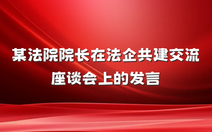 某法院院长在法企共建交流座谈会上的发言