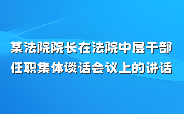 某法院院长在法院中层干部任职集体谈话会议上的讲话