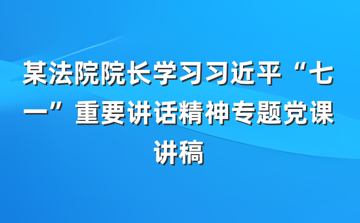 某法院院长学习习近平“七一”重要讲话精神专题党课讲稿