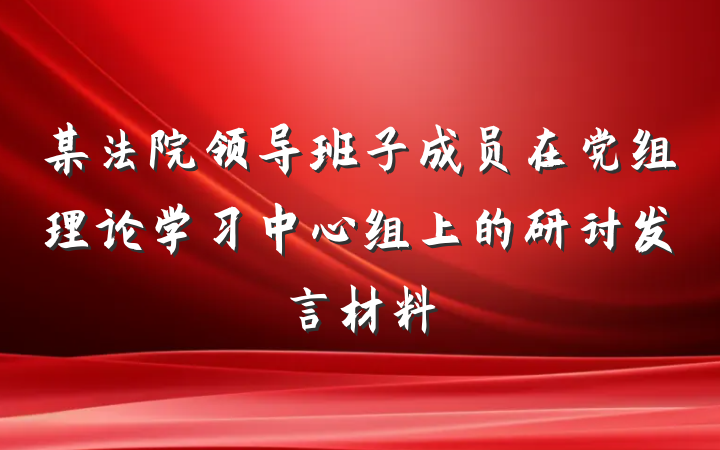 某法院领导班子成员在党组理论学习中心组上的研讨发言材料