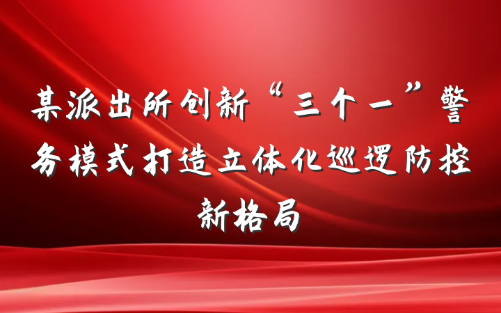 某派出所创新“三个一”警务模式打造立体化巡逻防控新格局