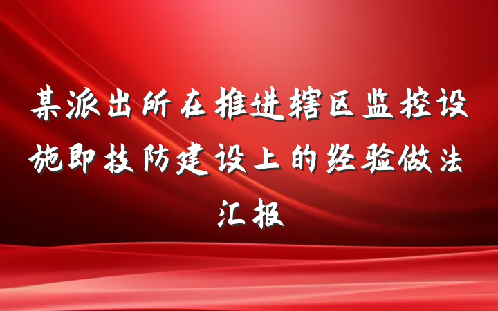 某派出所在推进辖区监控设施即技防建设上的经验做法汇报