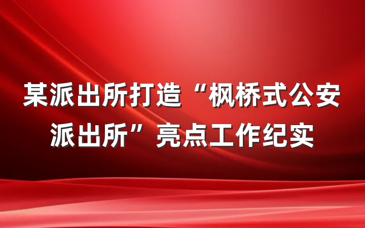 某派出所打造“枫桥式公安派出所”亮点工作纪实
