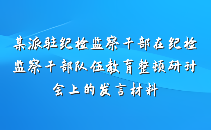 某派驻纪检监察干部在纪检监察干部队伍教育整顿研讨会上的发言材料
