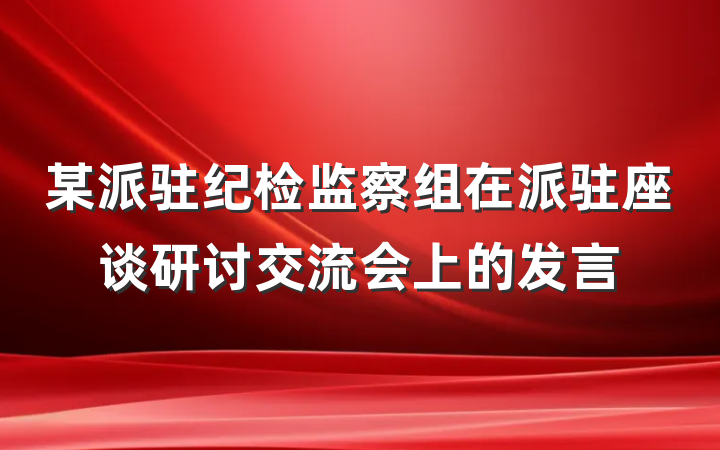 某派驻纪检监察组在派驻座谈研讨交流会上的发言