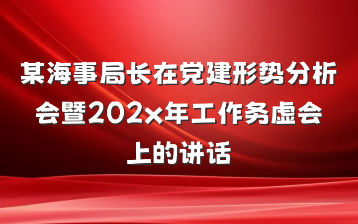 某海事局长在党建形势分析会暨202x年工作务虚会上的讲话