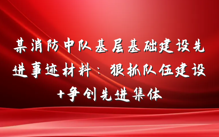 某消防中队基层基础建设先进事迹材料：狠抓队伍建设 争创先进集体