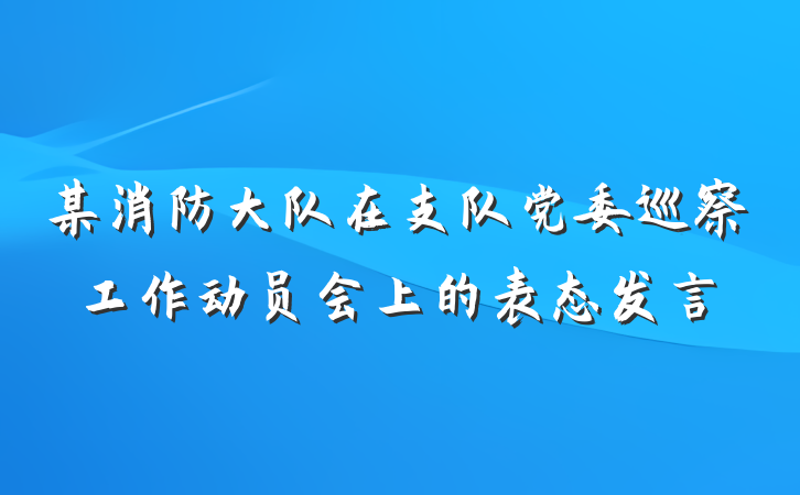 某消防大队在支队党委巡察工作动员会上的表态发言