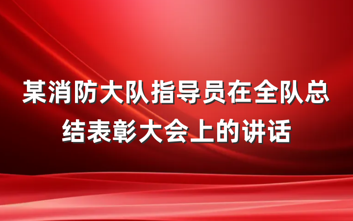 某消防大队指导员在全队总结表彰大会上的讲话