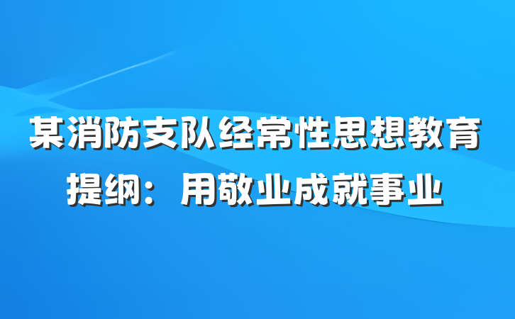 某消防支队经常性思想教育提纲：用敬业成就事业