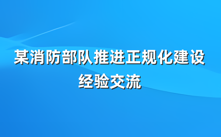 某消防部队推进正规化建设经验交流