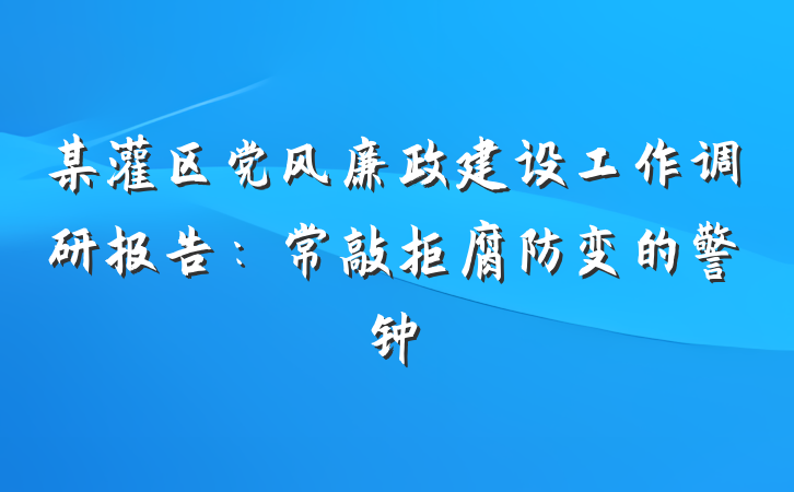 某灌区党风廉政建设工作调研报告：常敲拒腐防变的警钟