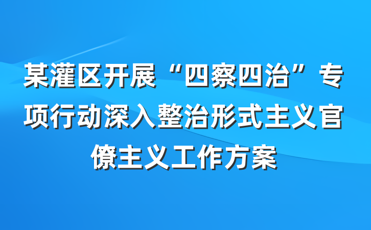某灌区开展“四察四治”专项行动深入整治形式主义官僚主义工作方案