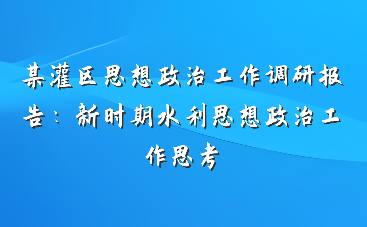 某灌区思想政治工作调研报告：新时期水利思想政治工作思考