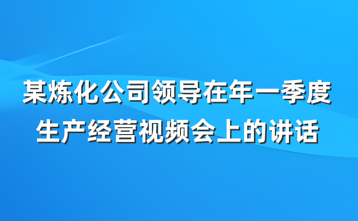 某炼化公司领导在年一季度生产经营视频会上的讲话