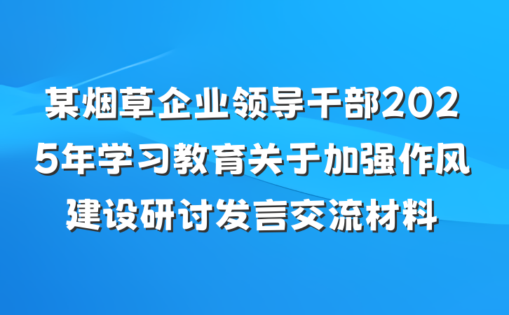 某烟草企业领导干部2025年学习教育关于加强作风建设研讨发言交流材料
