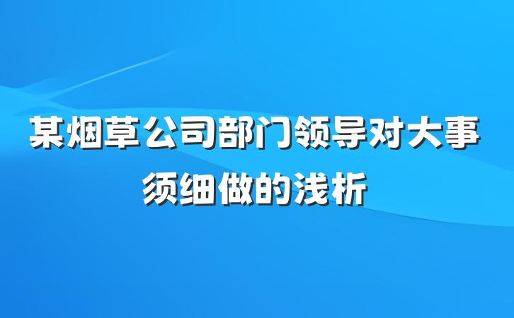 某烟草公司部门领导对大事须细做的浅析