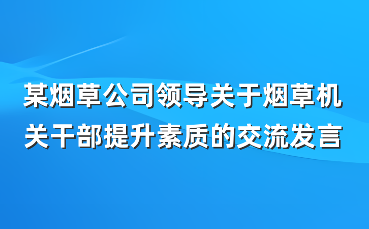 某烟草公司领导关于烟草机关干部提升素质的交流发言