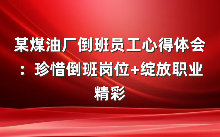 某煤油厂倒班员工心得体会：珍惜倒班岗位 绽放职业精彩