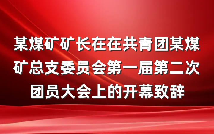 某煤矿矿长在在共青团某煤矿总支委员会第一届第二次团员大会上的开幕致辞