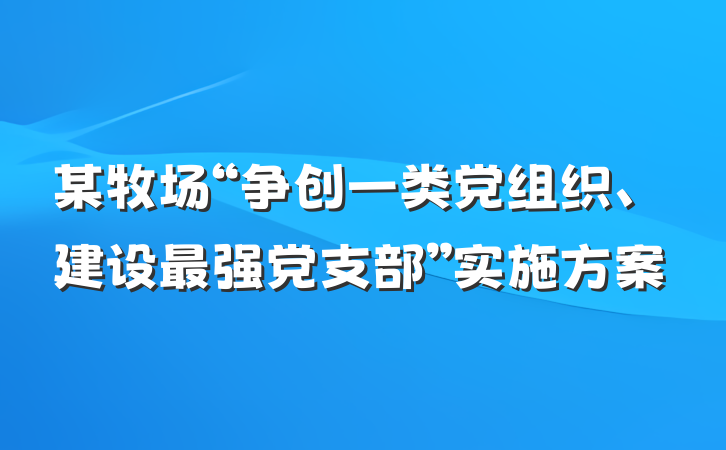 某牧场“争创一类党组织、建设最强党支部”实施方案