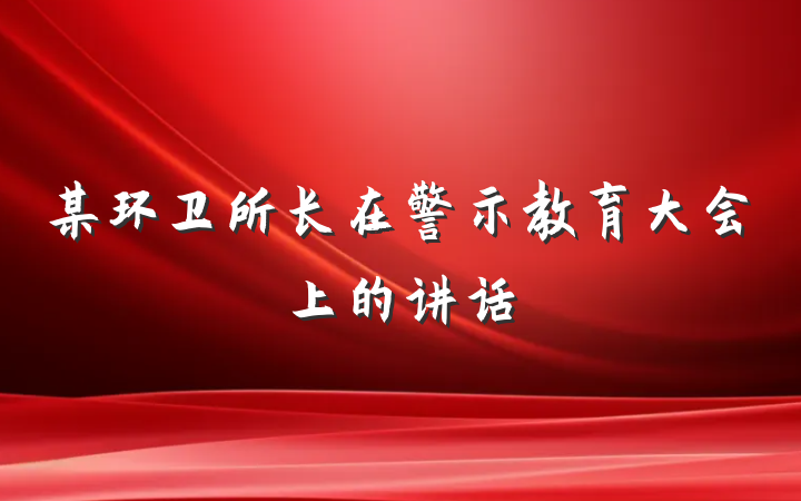 某环卫所长在警示教育大会上的讲话