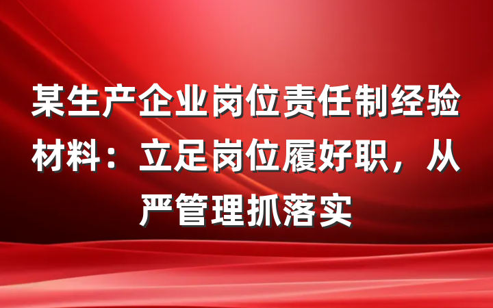 某生产企业岗位责任制经验材料：立足岗位履好职，从严管理抓落实